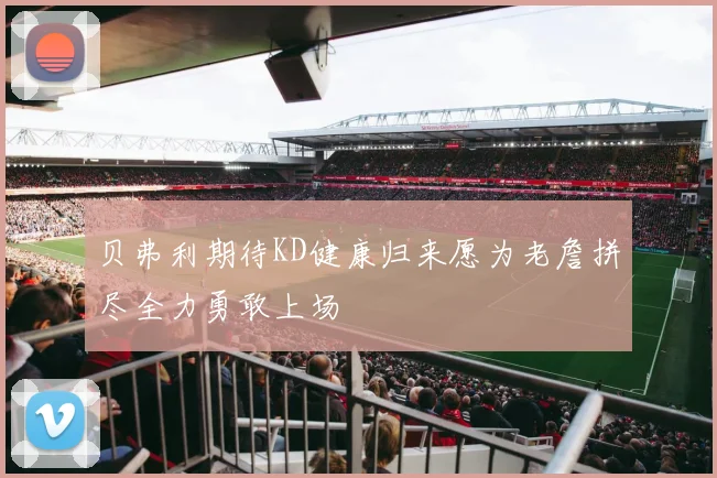 贝弗利期待KD健康归来愿为老詹拼尽全力勇敢上场