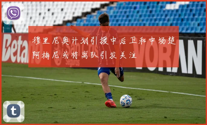 穆里尼奥计划引援中后卫和中场楚阿梅尼或将离队引发关注