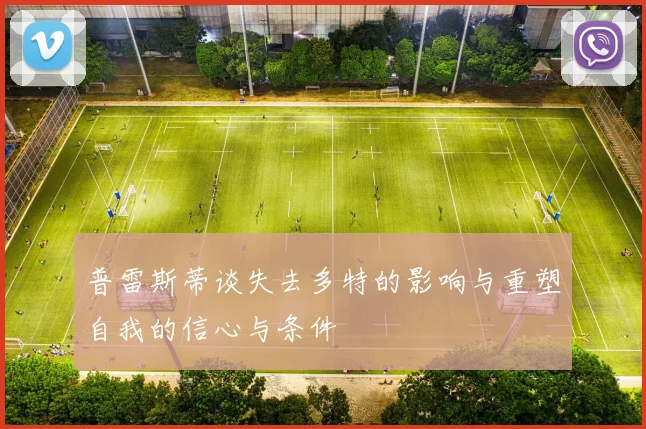 普雷斯蒂谈失去多特的影响与重塑自我的信心与条件
