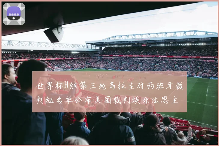 世界杯H组第三轮乌拉圭对西班牙裁判组名单公布美国裁判埃尔法思主裁判
