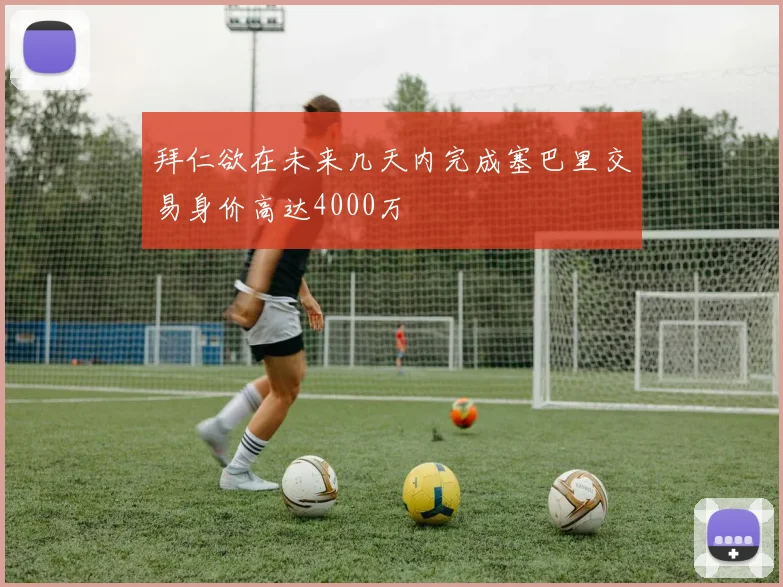 拜仁欲在未来几天内完成塞巴里交易身价高达4000万