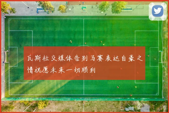 瓦斯社交媒体告别马赛表达自豪之情祝愿未来一切顺利