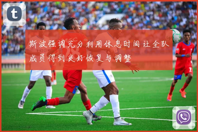 斯波强调充分利用休息时间让全队成员得到良好恢复与调整