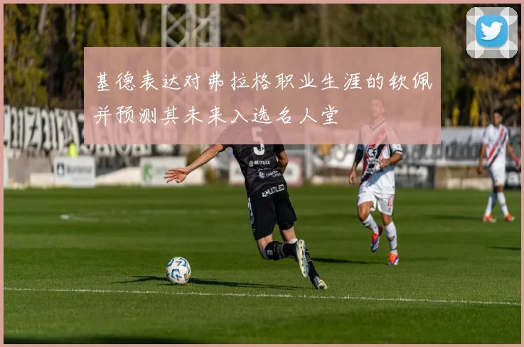 基德表达对弗拉格职业生涯的钦佩并预测其未来入选名人堂