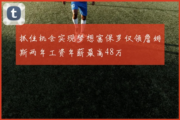 抓住机会实现梦想富保罗仅领詹姆斯两年工资年薪最高48万