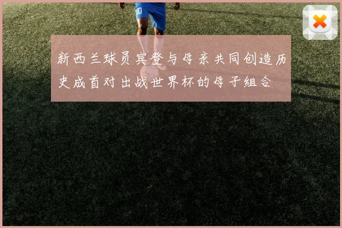 新西兰球员宾登与母亲共同创造历史成首对出战世界杯的母子组合