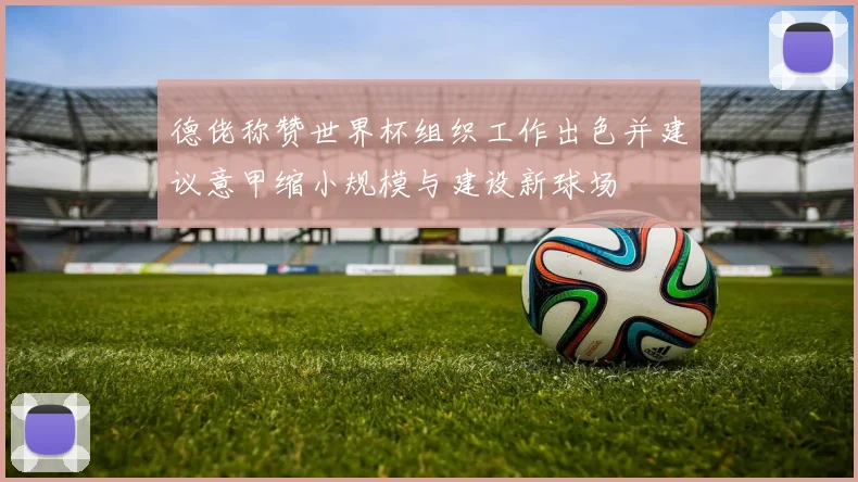 德佬称赞世界杯组织工作出色并建议意甲缩小规模与建设新球场