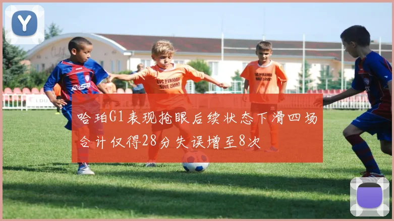 哈珀G1表现抢眼后续状态下滑四场合计仅得28分失误增至8次