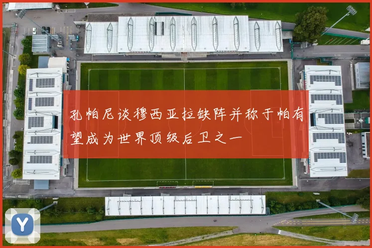 孔帕尼谈穆西亚拉缺阵并称于帕有望成为世界顶级后卫之一
